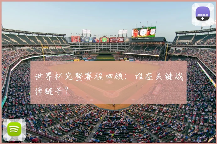 世界杯完整赛程回顾：谁在关键战掉链子？