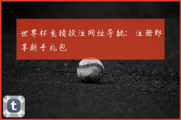 世界杯竞猜投注网址导航:注册即享新手礼包