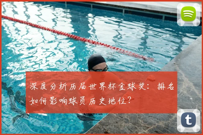 深度分析历届世界杯金球奖:排名如何影响球员历史地位?
