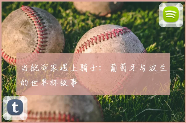 当航海家遇上骑士：葡萄牙与波兰的世界杯故事
