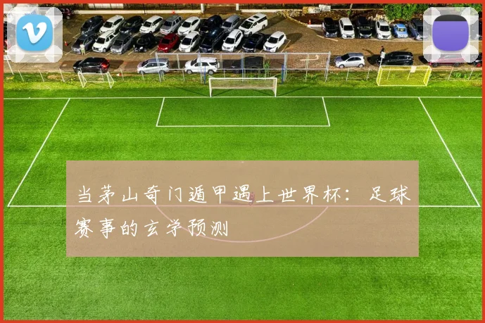 当茅山奇门遁甲遇上世界杯：足球赛事的玄学预测