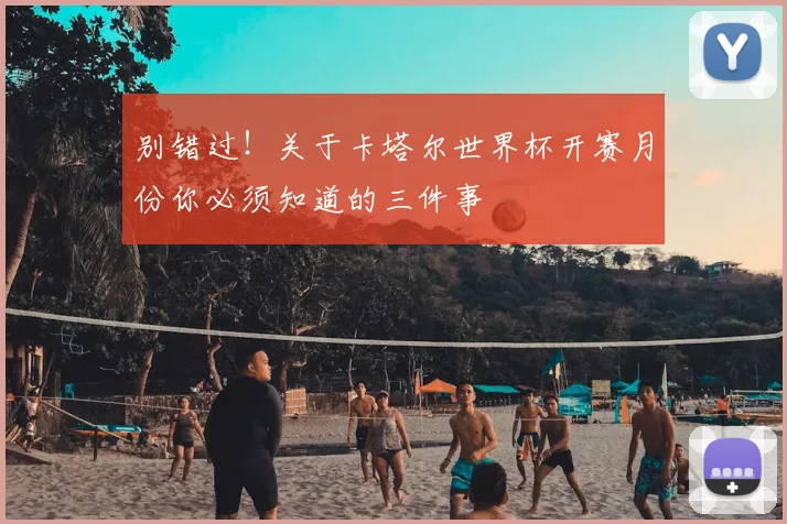 别错过!关于卡塔尔世界杯开赛月份你必须知道的三件事