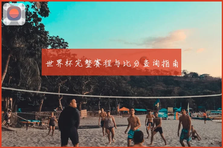 世界杯完整赛程与比分查询指南
