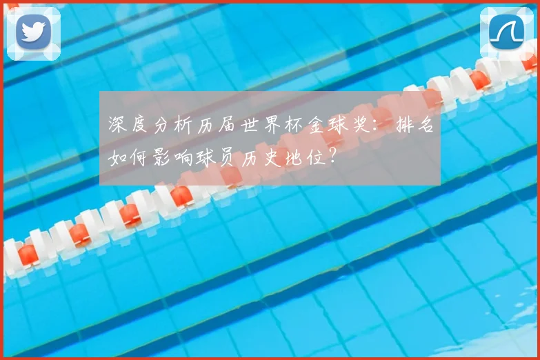 深度分析历届世界杯金球奖:排名如何影响球员历史地位?