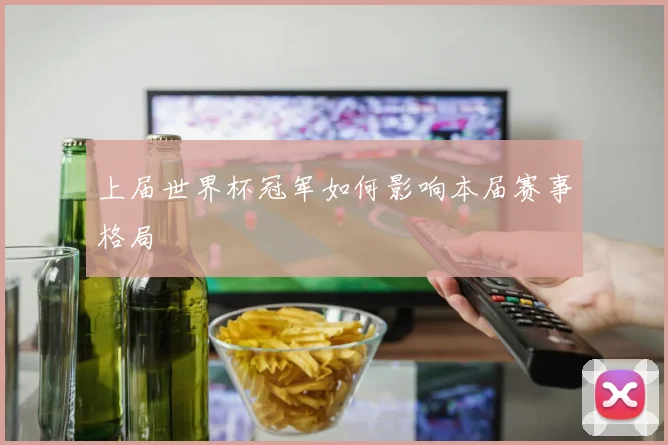 上届世界杯冠军如何影响本届赛事格局