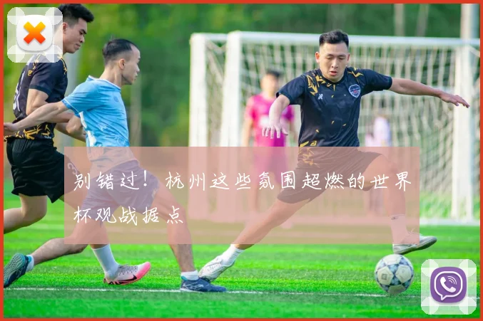 别错过!杭州这些氛围超燃的世界杯观战据点