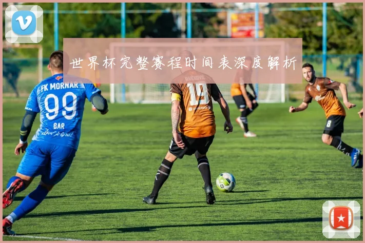 世界杯完整赛程时间表深度解析