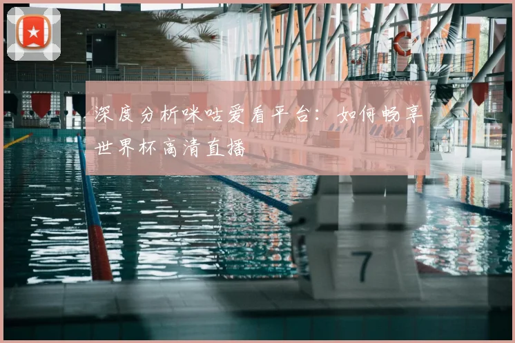 深度分析咪咕爱看平台:如何畅享世界杯高清直播