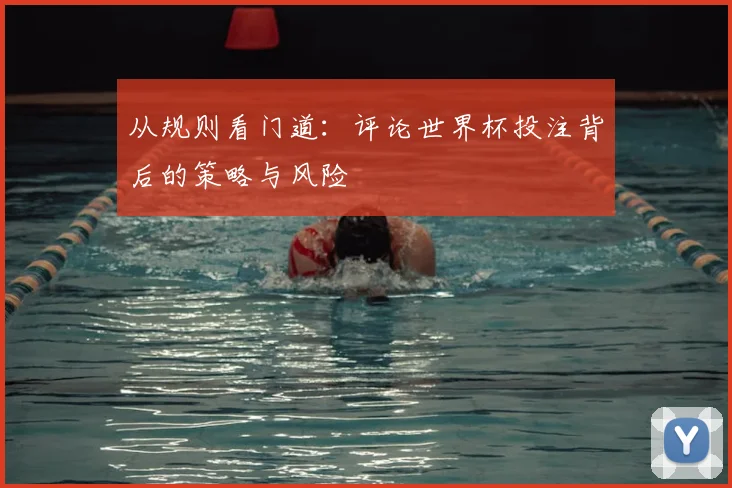 从规则看门道：评论世界杯投注背后的策略与风险