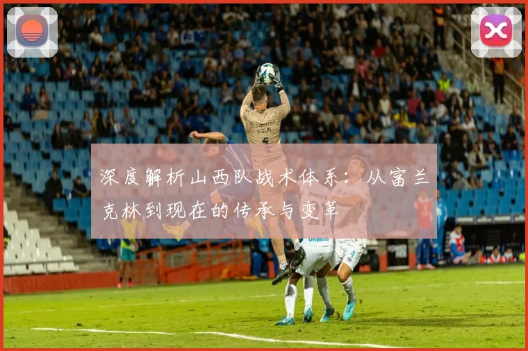 深度解析山西队战术体系:从富兰克林到现在的传承与变革