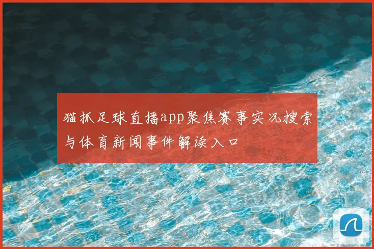 猫抓足球直播app聚焦赛事实况搜索与体育新闻事件解读入口