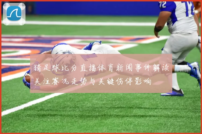 猜足球比分直播体育新闻事件解读关注赛况走势与关键伤停影响