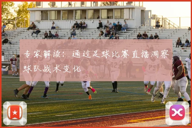 专家解读：通过足球比赛直播洞察球队战术变化