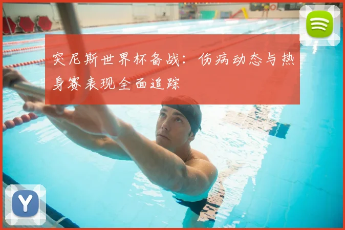 突尼斯世界杯备战：伤病动态与热身赛表现全面追踪