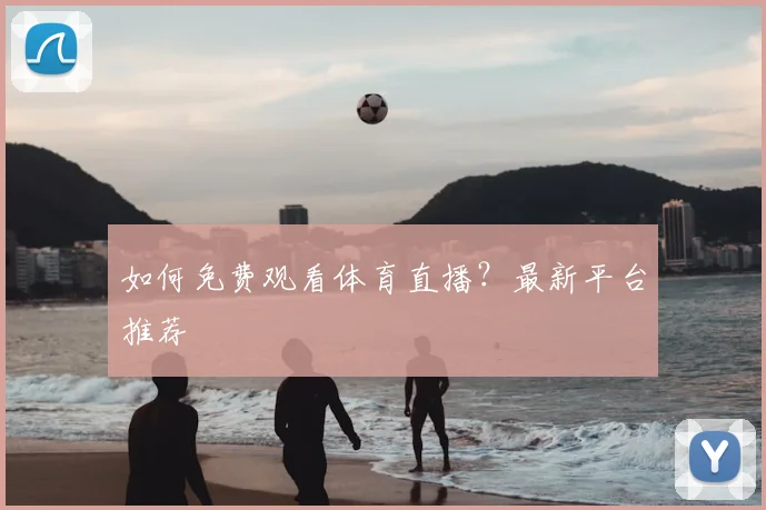 如何免费观看体育直播?最新平台推荐