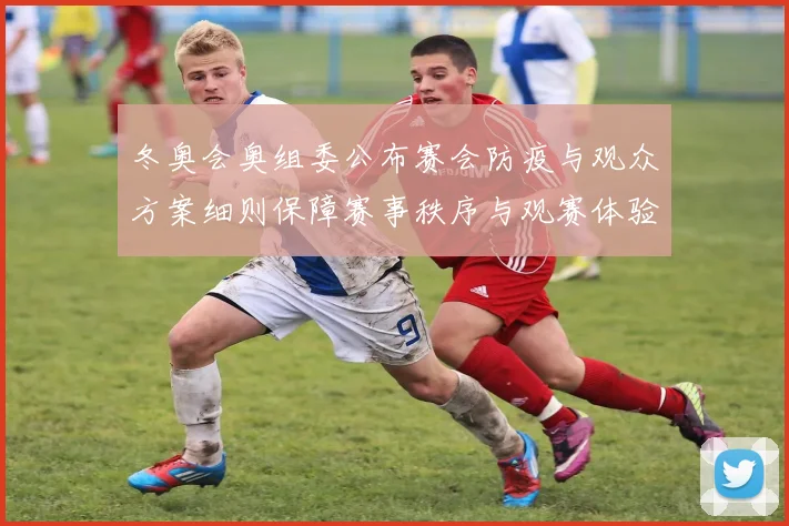 冬奥会奥组委公布赛会防疫与观众方案细则保障赛事秩序与观赛体验